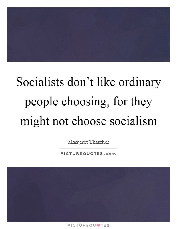 Socialists don't like ordinary people choosing, for they might not choose socialism Picture Quote #1
