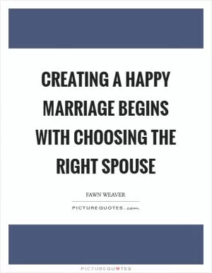 Creating a happy marriage begins with choosing the right spouse Picture Quote #1