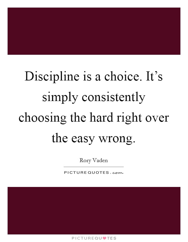 Discipline is a choice. It's simply consistently choosing the hard right over the easy wrong. Picture Quote #1