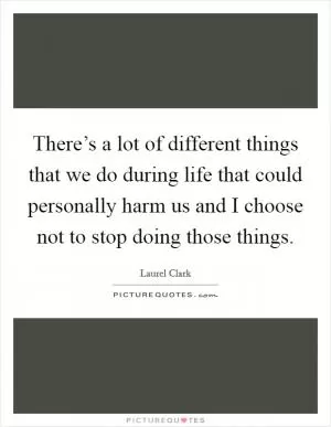 There’s a lot of different things that we do during life that could personally harm us and I choose not to stop doing those things Picture Quote #1