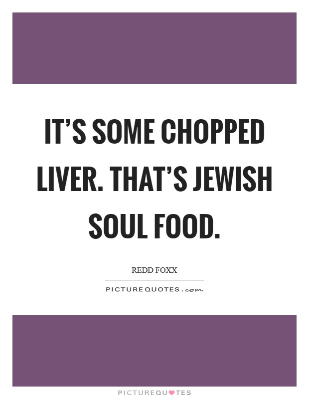It's some chopped liver. That's Jewish soul food. Picture Quote #1