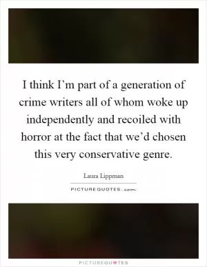 I think I’m part of a generation of crime writers all of whom woke up independently and recoiled with horror at the fact that we’d chosen this very conservative genre Picture Quote #1