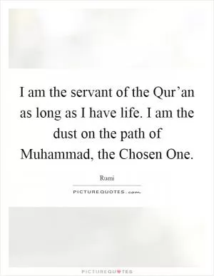 I am the servant of the Qur’an as long as I have life. I am the dust on the path of Muhammad, the Chosen One Picture Quote #1