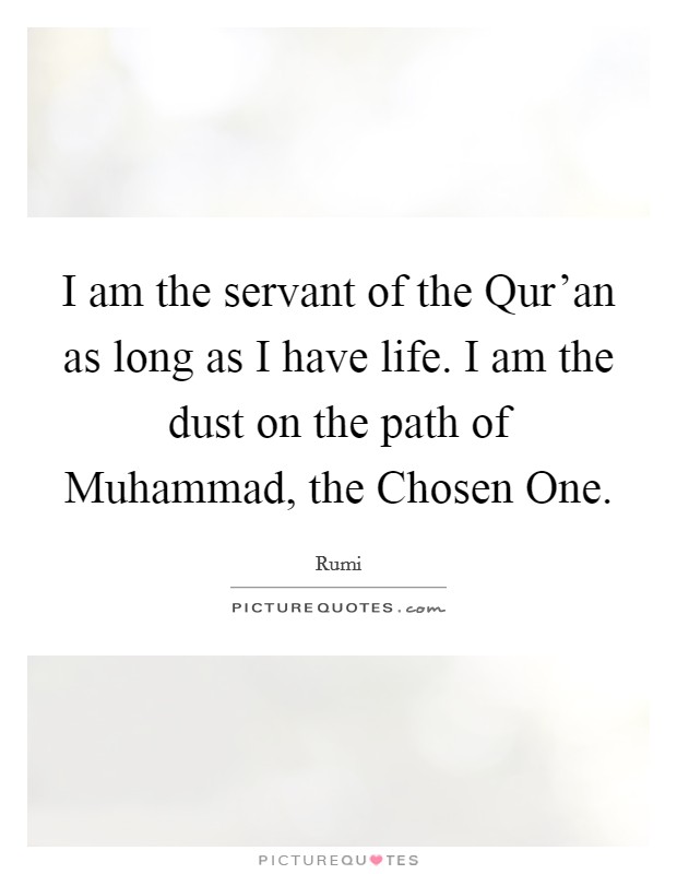 I am the servant of the Qur'an as long as I have life. I am the dust on the path of Muhammad, the Chosen One. Picture Quote #1