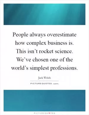 People always overestimate how complex business is. This isn’t rocket science. We’ve chosen one of the world’s simplest professions Picture Quote #1