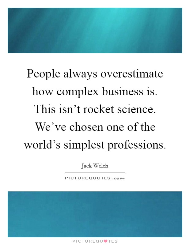 People always overestimate how complex business is. This isn't rocket science. We've chosen one of the world's simplest professions. Picture Quote #1