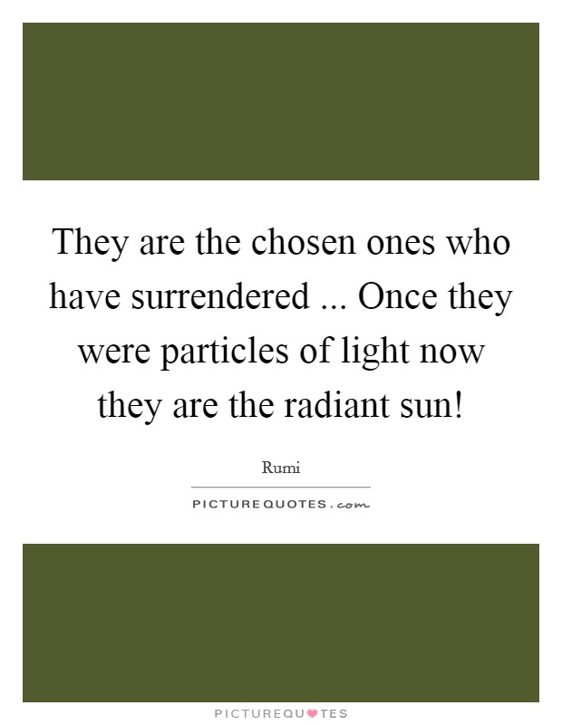 They are the chosen ones who have surrendered ... Once they were particles of light now they are the radiant sun! Picture Quote #1