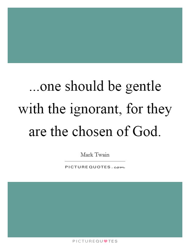 ...one should be gentle with the ignorant, for they are the chosen of God. Picture Quote #1