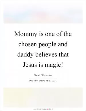 Mommy is one of the chosen people  and daddy believes that Jesus is magic! Picture Quote #1