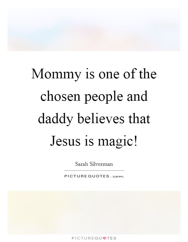 Mommy is one of the chosen people  and daddy believes that Jesus is magic! Picture Quote #1