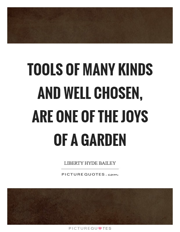 Tools of many kinds and well chosen, are one of the joys of a garden Picture Quote #1
