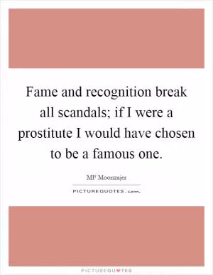 Fame and recognition break all scandals; if I were a prostitute I would have chosen to be a famous one Picture Quote #1