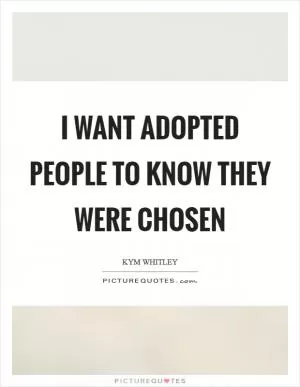 I want adopted people to know they were chosen Picture Quote #1