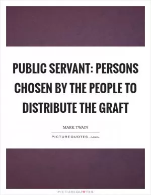 Public Servant: Persons chosen by the people to distribute the graft Picture Quote #1