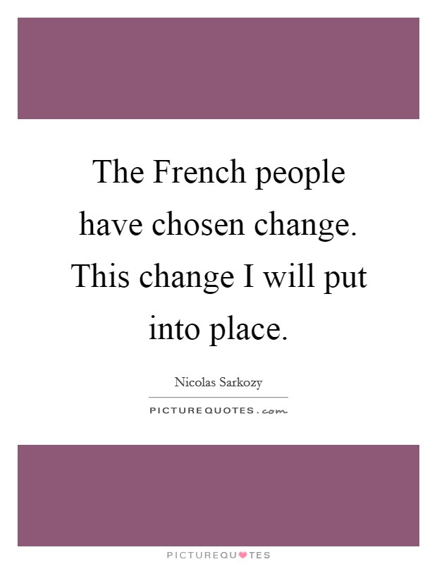 The French people have chosen change. This change I will put into place. Picture Quote #1