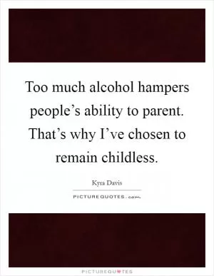 Too much alcohol hampers people’s ability to parent. That’s why I’ve chosen to remain childless Picture Quote #1