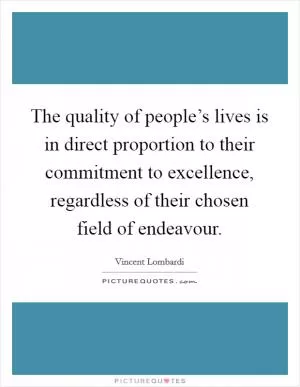 The quality of people’s lives is in direct proportion to their commitment to excellence, regardless of their chosen field of endeavour Picture Quote #1