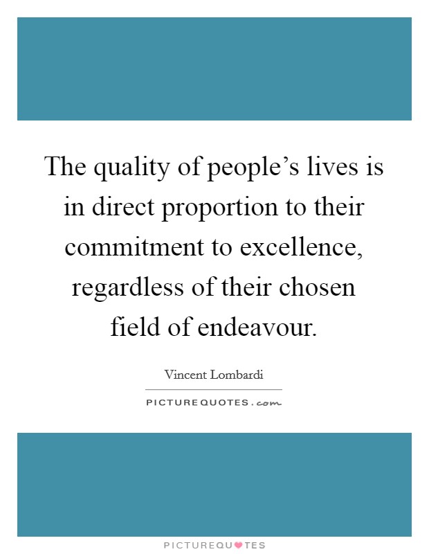 The quality of people's lives is in direct proportion to their commitment to excellence, regardless of their chosen field of endeavour. Picture Quote #1
