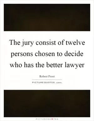 The jury consist of twelve persons chosen to decide who has the better lawyer Picture Quote #1