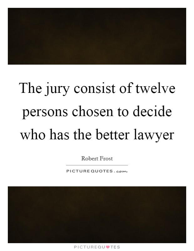 The jury consist of twelve persons chosen to decide who has the better lawyer Picture Quote #1