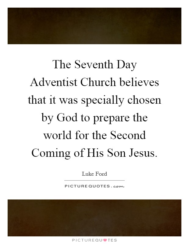 The Seventh Day Adventist Church believes that it was specially chosen by God to prepare the world for the Second Coming of His Son Jesus. Picture Quote #1