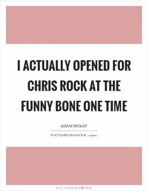 I actually opened for Chris Rock at the Funny Bone one time Picture Quote #1