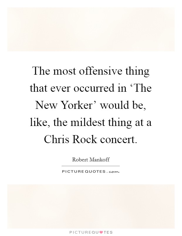 The most offensive thing that ever occurred in ‘The New Yorker' would be, like, the mildest thing at a Chris Rock concert. Picture Quote #1