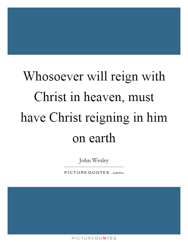 Whosoever will reign with Christ in heaven, must have Christ reigning in him on earth Picture Quote #1
