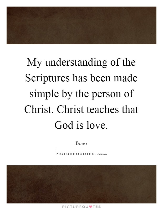 My understanding of the Scriptures has been made simple by the person of Christ. Christ teaches that God is love. Picture Quote #1