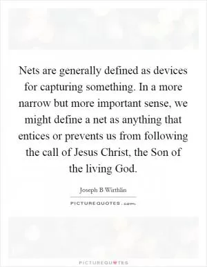 Nets are generally defined as devices for capturing something. In a more narrow but more important sense, we might define a net as anything that entices or prevents us from following the call of Jesus Christ, the Son of the living God Picture Quote #1