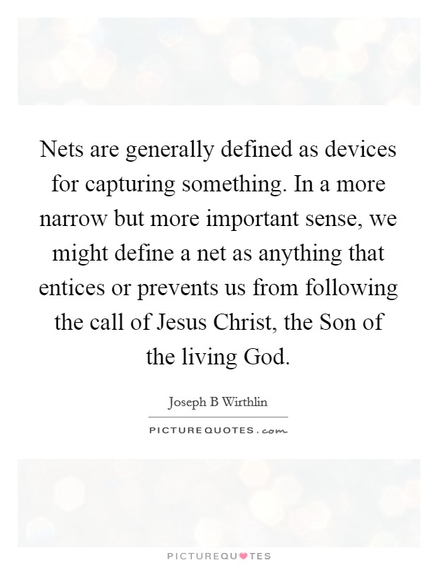 Nets are generally defined as devices for capturing something. In a more narrow but more important sense, we might define a net as anything that entices or prevents us from following the call of Jesus Christ, the Son of the living God. Picture Quote #1