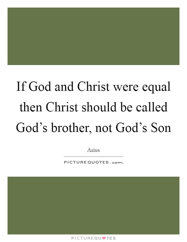 If God and Christ were equal then Christ should be called God's brother, not God's Son Picture Quote #1