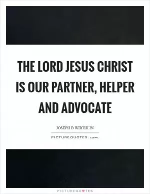 The Lord Jesus Christ is our partner, helper and advocate Picture Quote #1