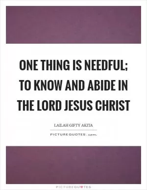 One thing is needful; to know and abide in the Lord Jesus Christ Picture Quote #1