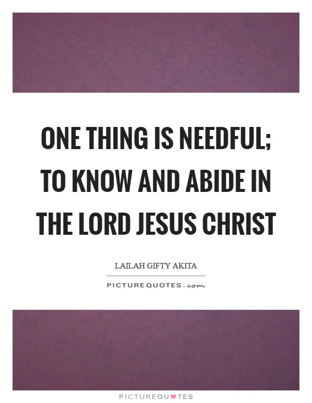 One thing is needful; to know and abide in the Lord Jesus Christ Picture Quote #1