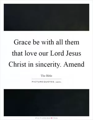 Grace be with all them that love our Lord Jesus Christ in sincerity. Amend Picture Quote #1