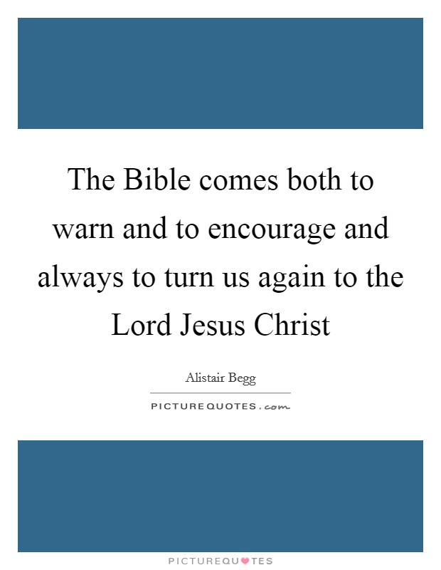 The Bible comes both to warn and to encourage and always to turn us again to the Lord Jesus Christ Picture Quote #1