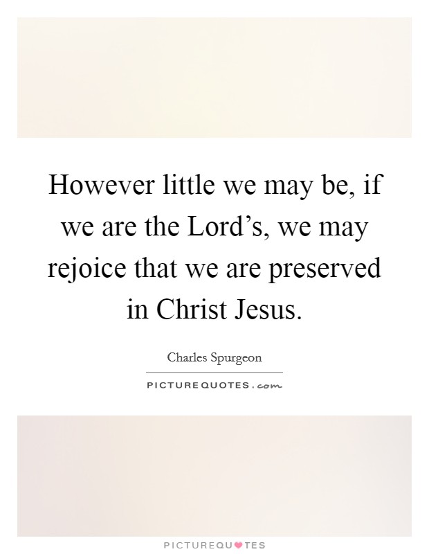 However little we may be, if we are the Lord's, we may rejoice that we are preserved in Christ Jesus. Picture Quote #1