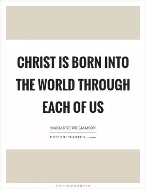 Christ is born into the world through each of us Picture Quote #1