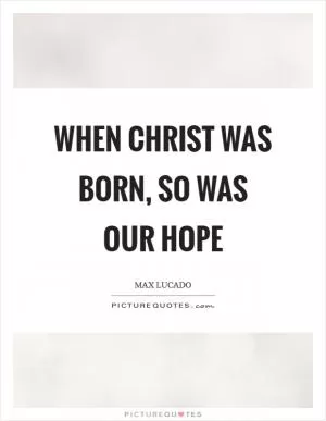 When Christ was born, so was our hope Picture Quote #1