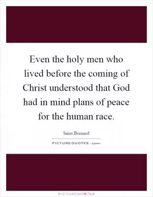 Even the holy men who lived before the coming of Christ understood that God had in mind plans of peace for the human race Picture Quote #1