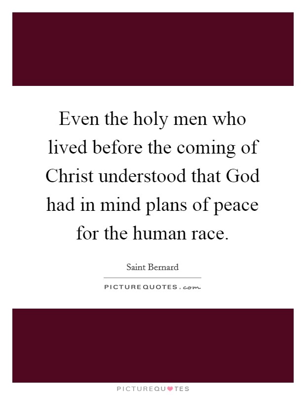 Even the holy men who lived before the coming of Christ understood that God had in mind plans of peace for the human race. Picture Quote #1