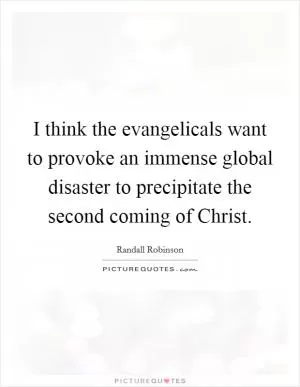 I think the evangelicals want to provoke an immense global disaster to precipitate the second coming of Christ Picture Quote #1
