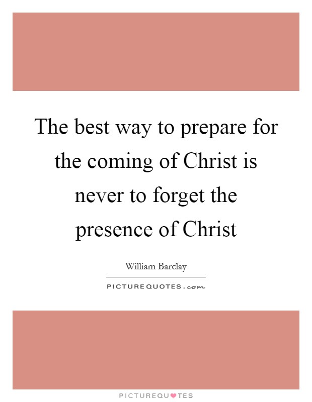 The best way to prepare for the coming of Christ is never to forget the presence of Christ Picture Quote #1