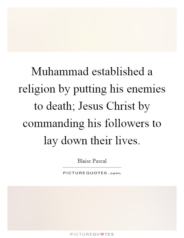 Muhammad established a religion by putting his enemies to death; Jesus Christ by commanding his followers to lay down their lives. Picture Quote #1