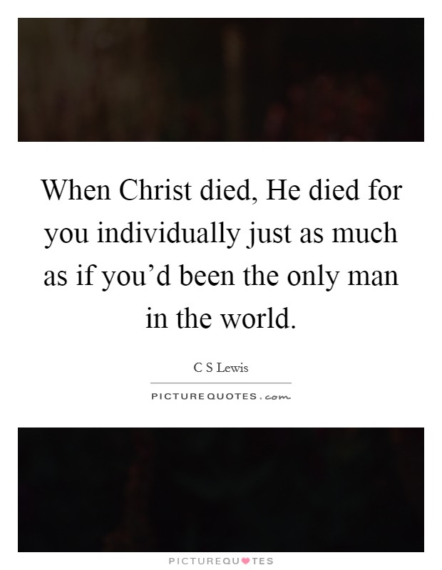When Christ died, He died for you individually just as much as if you'd been the only man in the world. Picture Quote #1
