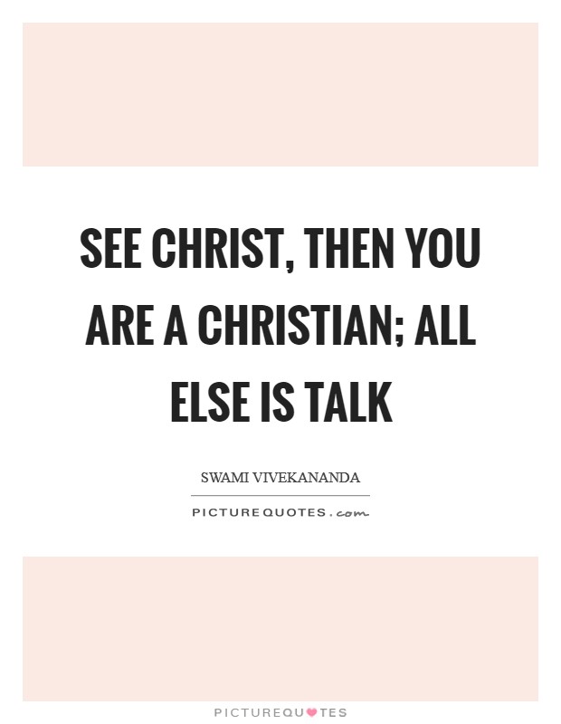 See Christ, then you are a Christian; all else is talk Picture Quote #1