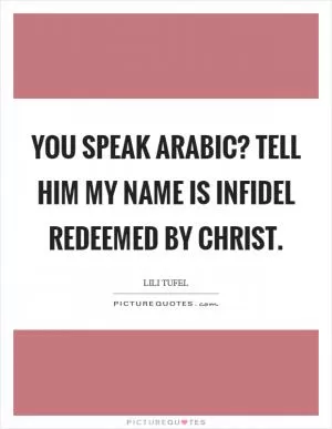 You speak Arabic? Tell him my name is Infidel Redeemed by Christ Picture Quote #1