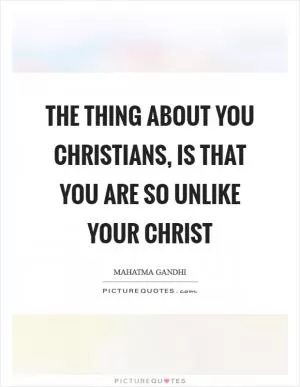 The thing about you Christians, is that you are so unlike your Christ Picture Quote #1