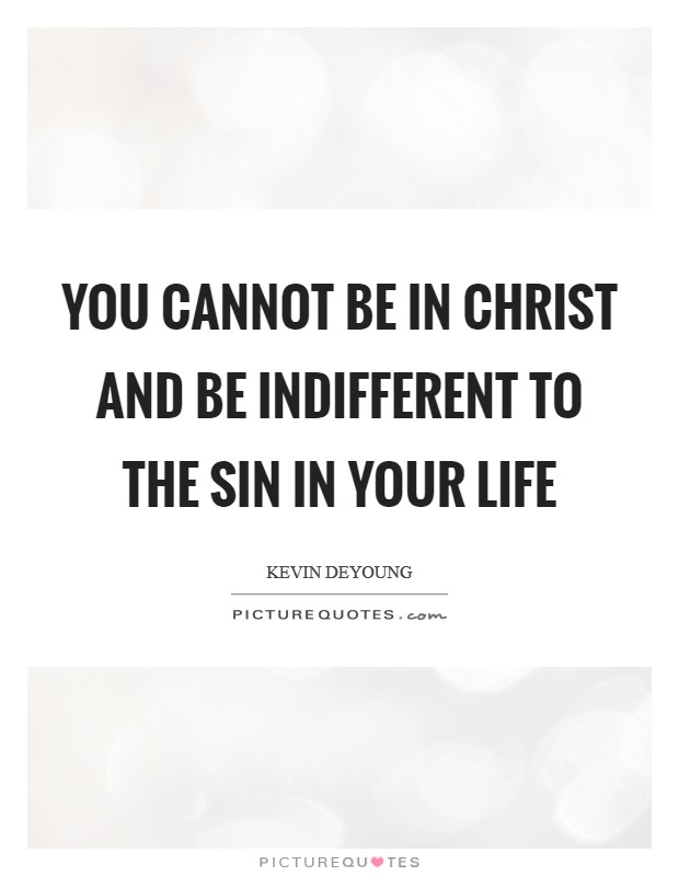 You cannot be in Christ and be indifferent to the sin in your life Picture Quote #1